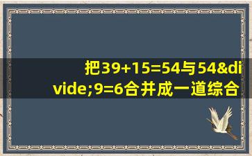 把39+15=54与54÷9=6合并成一道综合算式是什么