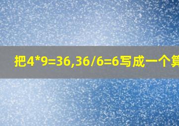 把4*9=36,36/6=6写成一个算式