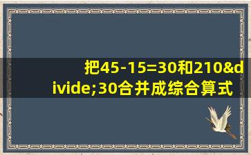 把45-15=30和210÷30合并成综合算式