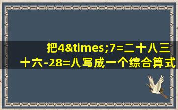 把4×7=二十八三十六-28=八写成一个综合算式