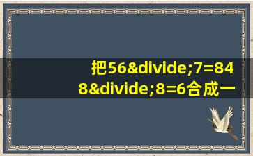 把56÷7=848÷8=6合成一个综合算式