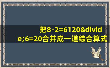 把8-2=6120÷6=20合并成一道综合算式