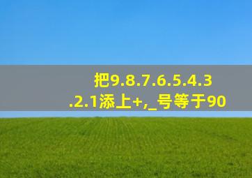 把9.8.7.6.5.4.3.2.1添上+,_号等于90