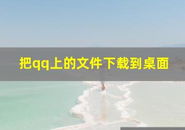 把qq上的文件下载到桌面