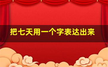 把七天用一个字表达出来