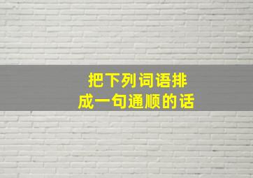 把下列词语排成一句通顺的话