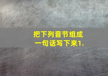 把下列音节组成一句话写下来1.