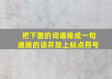 把下面的词语排成一句通顺的话并加上标点符号