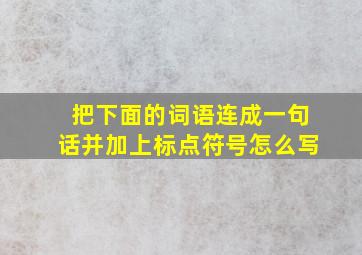 把下面的词语连成一句话并加上标点符号怎么写