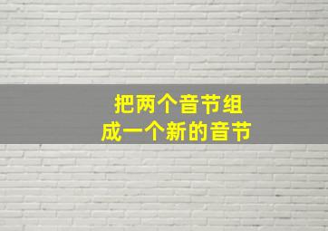 把两个音节组成一个新的音节