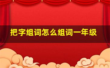 把字组词怎么组词一年级