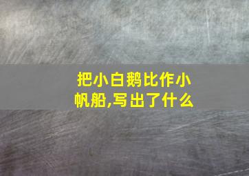 把小白鹅比作小帆船,写出了什么