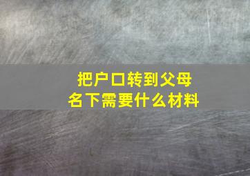 把户口转到父母名下需要什么材料