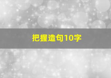 把握造句10字