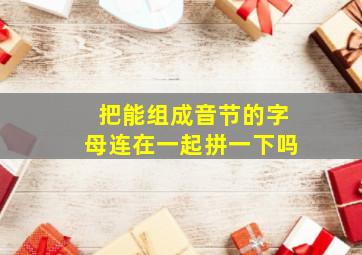 把能组成音节的字母连在一起拼一下吗