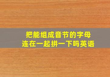 把能组成音节的字母连在一起拼一下吗英语