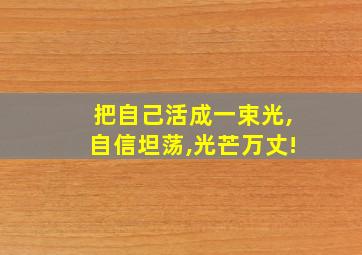 把自己活成一束光,自信坦荡,光芒万丈!