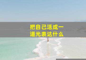 把自己活成一道光表达什么