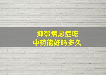 抑郁焦虑症吃中药能好吗多久