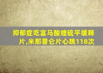 抑郁症吃富马酸喹硫平缓释片,米那普仑片心跳118次