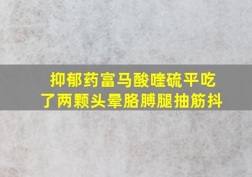 抑郁药富马酸喹硫平吃了两颗头晕胳膊腿抽筋抖