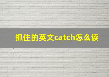 抓住的英文catch怎么读