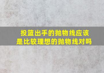 投篮出手的抛物线应该是比较理想的抛物线对吗