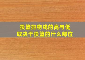 投篮抛物线的高与低取决于投篮的什么部位