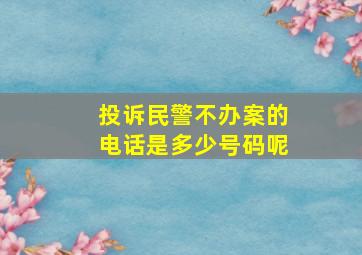 投诉民警不办案的电话是多少号码呢