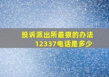 投诉派出所最狠的办法12337电话是多少