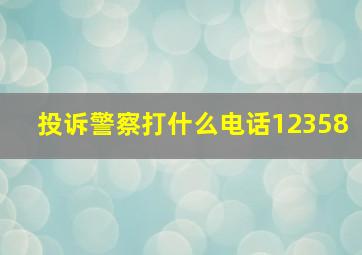 投诉警察打什么电话12358