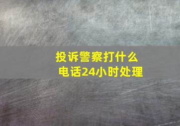 投诉警察打什么电话24小时处理