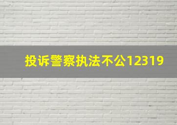 投诉警察执法不公12319