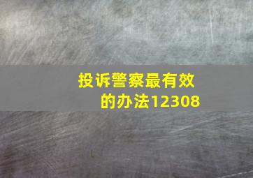 投诉警察最有效的办法12308