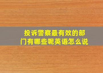 投诉警察最有效的部门有哪些呢英语怎么说