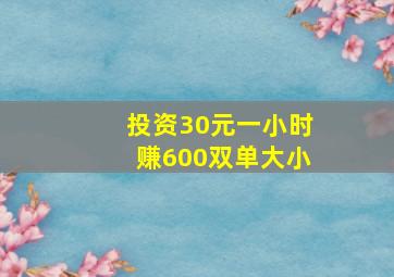 投资30元一小时赚600双单大小