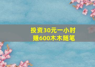 投资30元一小时赚600木木随笔