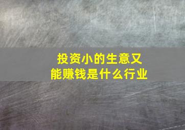 投资小的生意又能赚钱是什么行业