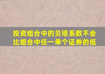 投资组合中的贝塔系数不会比组合中任一单个证券的低