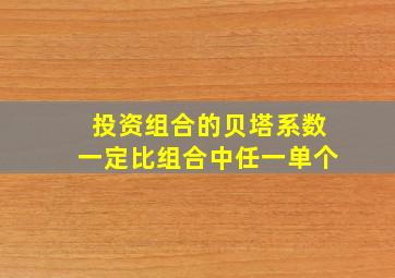 投资组合的贝塔系数一定比组合中任一单个