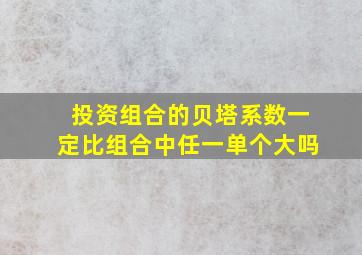 投资组合的贝塔系数一定比组合中任一单个大吗