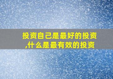 投资自己是最好的投资,什么是最有效的投资