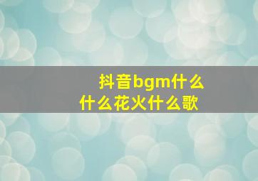 抖音bgm什么什么花火什么歌