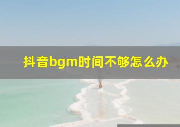 抖音bgm时间不够怎么办