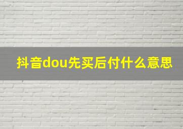 抖音dou先买后付什么意思