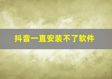 抖音一直安装不了软件