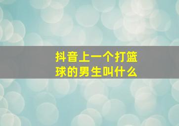 抖音上一个打篮球的男生叫什么