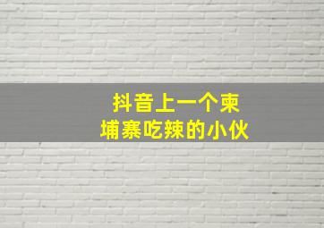 抖音上一个柬埔寨吃辣的小伙