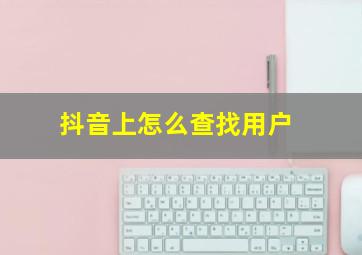 抖音上怎么查找用户