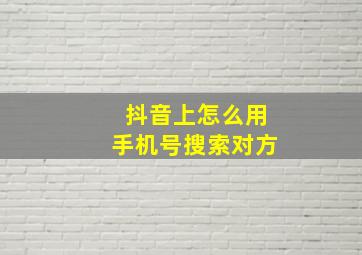 抖音上怎么用手机号搜索对方